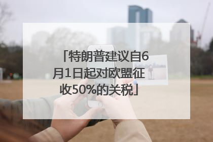特朗普建议自6月1日起对欧盟征收50%的关税
