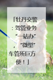 牡丹交警：驾管业务“一站办”，“微型”车管所巨方便！