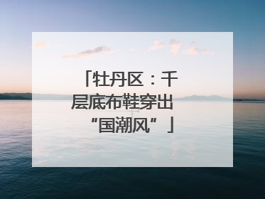牡丹区：千层底布鞋穿出“国潮风”