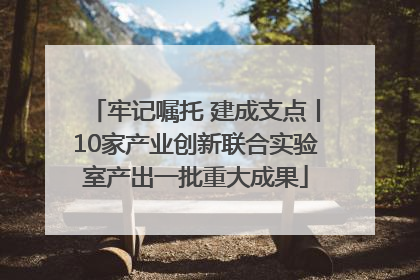 牢记嘱托 建成支点丨10家产业创新联合实验室产出一批重大成果