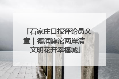 石家庄日报评论员文章｜德润滹沱两岸清 文明花开幸福城