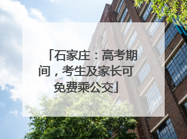 石家庄：高考期间，考生及家长可免费乘公交
