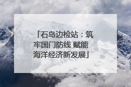 石岛边检站：筑牢国门防线 赋能海洋经济新发展