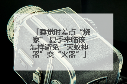睡觉时差点“烧家” 夏季来临该怎样避免“灭蚊神器”变“火器”