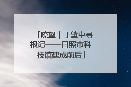瞭望｜丁肇中寻根记——日照市科技馆建成前后
