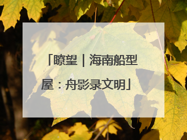瞭望｜海南船型屋：舟影录文明