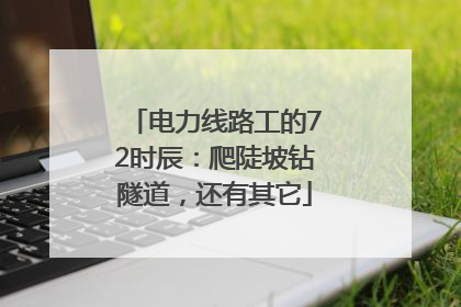电力线路工的72时辰：爬陡坡钻隧道，还有其它