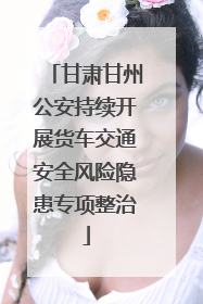 甘肃甘州公安持续开展货车交通安全风险隐患专项整治