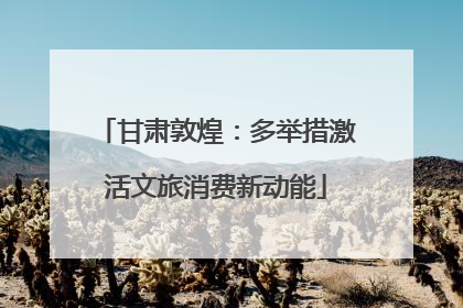 甘肃敦煌：多举措激活文旅消费新动能