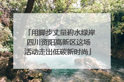 用脚步丈量碧水绿岸 四川资阳高新区这场活动走出低碳新时尚