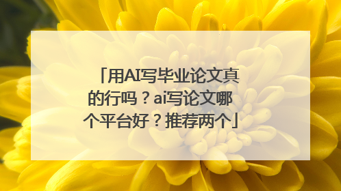 用AI写毕业论文真的行吗？ai写论文哪个平台好？推荐两个