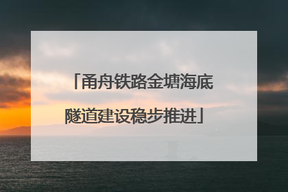 甬舟铁路金塘海底隧道建设稳步推进