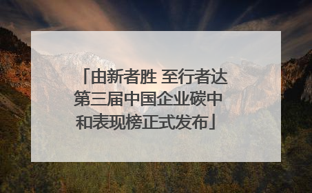 由新者胜 至行者达 第三届中国企业碳中和表现榜正式发布