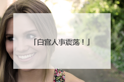白宫人事震荡！