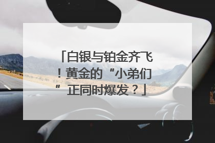 白银与铂金齐飞！黄金的“小弟们”正同时爆发？