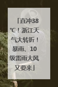 直冲38℃！浙江天气大转折！暴雨、10级雷雨大风又要来