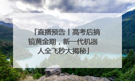直播预告丨高考后摘镜黄金期，新一代机器人全飞秒大揭秘