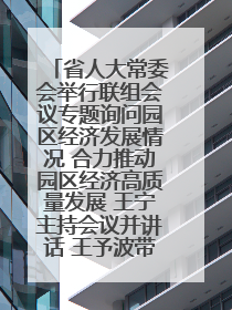省人大常委会举行联组会议专题询问园区经济发展情况 合力推动园区经济高质量发展 王宁主持会议并讲话 王予波带队到会应询