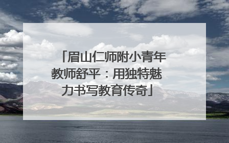 眉山仁师附小青年教师舒平：用独特魅力书写教育传奇