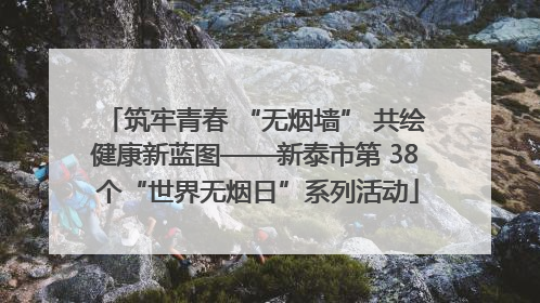 筑牢青春 “无烟墙” 共绘健康新蓝图——新泰市第 38 个“世界无烟日”系列活动