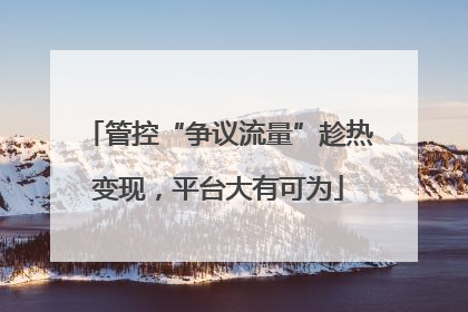 管控“争议流量”趁热变现，平台大有可为
