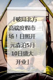 破局北方高端度假市场！日照开元森泊5月10日盛大开业