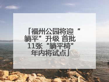 福州公园将迎“躺平”升级 首批11张“躺平椅”年内将试点