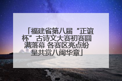 福建省第八届“正谊杯”古诗文大赛初赛圆满落幕 各赛区亮点纷呈共赏八闽华章