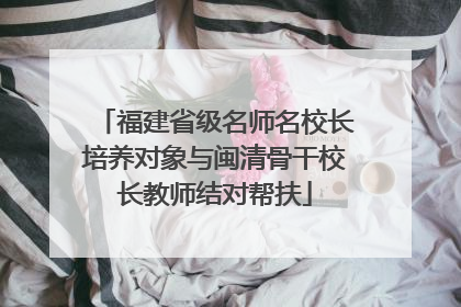 福建省级名师名校长培养对象与闽清骨干校长教师结对帮扶