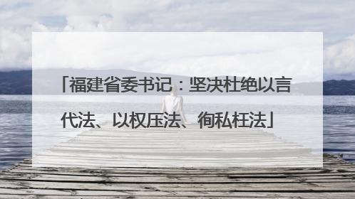 福建省委书记：坚决杜绝以言代法、以权压法、徇私枉法