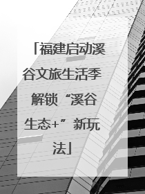 福建启动溪谷文旅生活季 解锁“溪谷生态+”新玩法