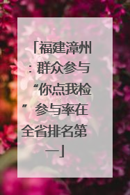 福建漳州：群众参与“你点我检”参与率在全省排名第一