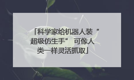 科学家给机器人装“超级仿生手” 可像人类一样灵活抓取