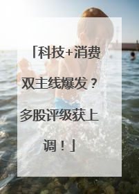 科技+消费双主线爆发？多股评级获上调！