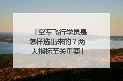 空军飞行学员是怎样选出来的？两大指标至关重要
