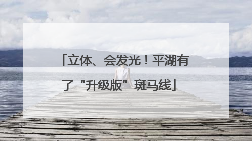 立体、会发光！平湖有了“升级版”斑马线