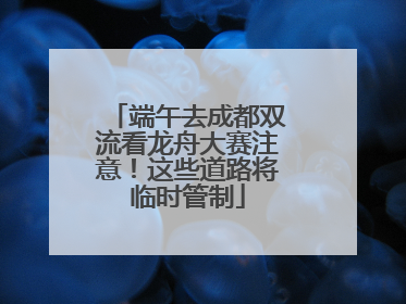 端午去成都双流看龙舟大赛注意！这些道路将临时管制