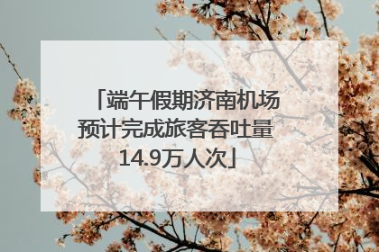 端午假期济南机场预计完成旅客吞吐量14.9万人次