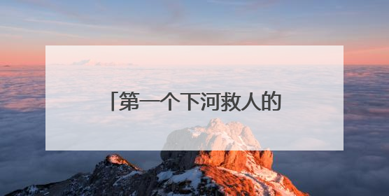 第一个下河救人的好心人，你在哪里