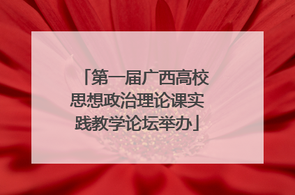 第一届广西高校思想政治理论课实践教学论坛举办