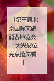 第三届北京国际文旅消费博览会：大兴展位亮点抢先看
