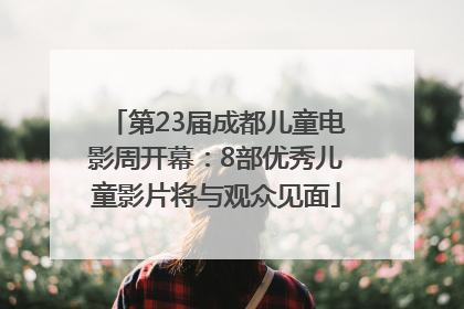 第23届成都儿童电影周开幕：8部优秀儿童影片将与观众见面