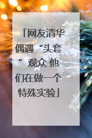 网友清华偶遇“头套”观众 他们在做一个特殊实验
