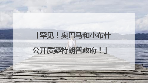 罕见！奥巴马和小布什公开质疑特朗普政府！