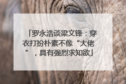 罗永浩谈梁文锋：穿衣打扮朴素不像“大佬”，具有强烈求知欲