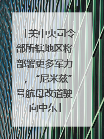 美中央司令部所辖地区将部署更多军力，“尼米兹”号航母改道驶向中东