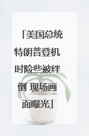 美国总统特朗普登机时险些被绊倒 现场画面曝光