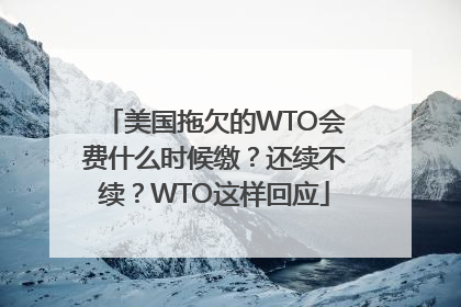 美国拖欠的WTO会费什么时候缴？还续不续？WTO这样回应