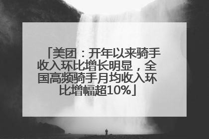 美团：开年以来骑手收入环比增长明显，全国高频骑手月均收入环比增幅超10%
