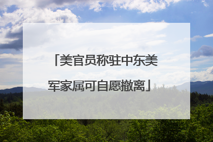 美官员称驻中东美军家属可自愿撤离